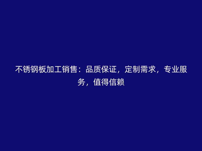 不銹鋼板加工銷售：品質(zhì)保證，定制需求，專業(yè)服務(wù)，值得信賴