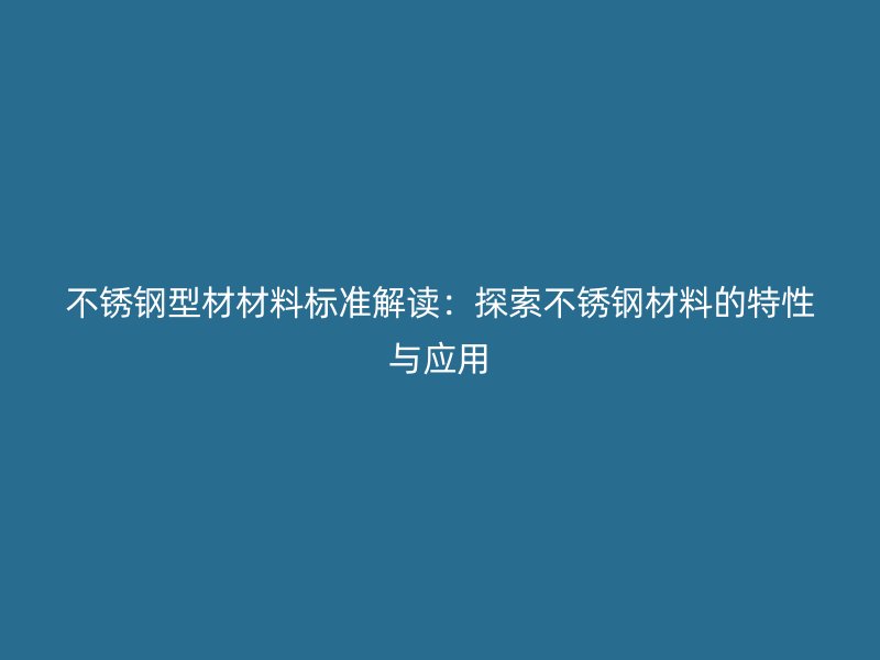 不銹鋼型材材料標準解讀：探索不銹鋼材料的特性與應用