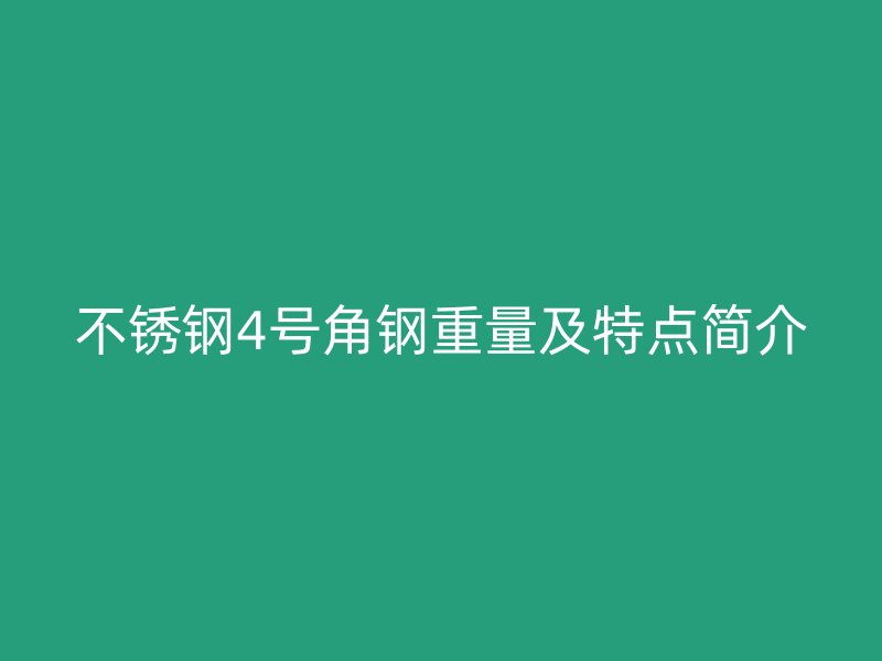 不銹鋼4號角鋼重量及特點(diǎn)簡介