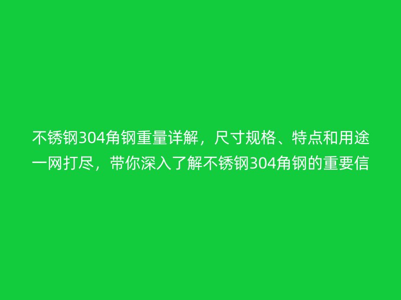 不銹鋼304角鋼重量詳解，尺寸規(guī)格、特點和用途一網(wǎng)打盡，帶你深入了解不銹鋼304角鋼的重要信息