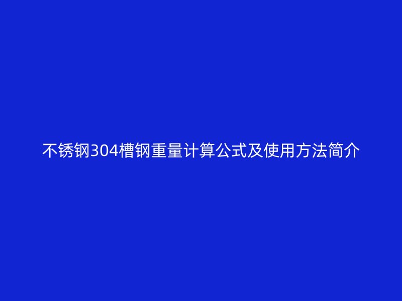 不銹鋼304槽鋼重量計(jì)算公式及使用方法簡(jiǎn)介