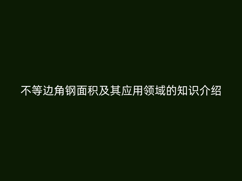 不等邊角鋼面積及其應用領域的知識介紹