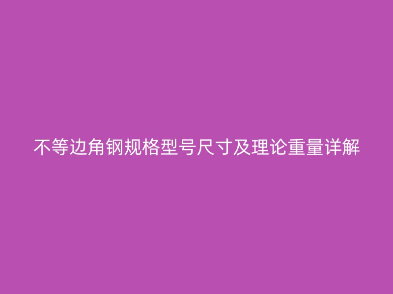 不等邊角鋼規(guī)格型號(hào)尺寸及理論重量詳解