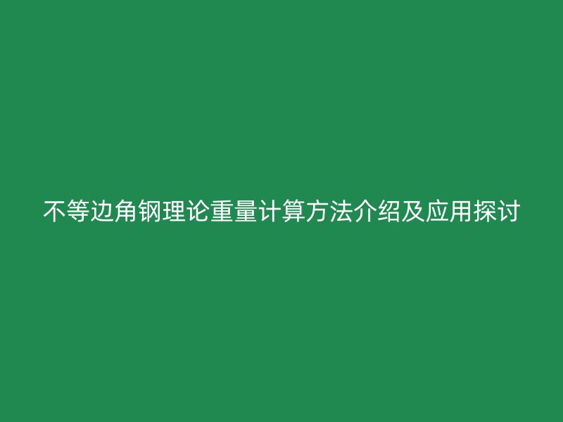 不等邊角鋼理論重量計(jì)算方法介紹及應(yīng)用探討