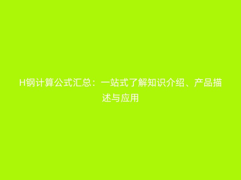 H鋼計(jì)算公式匯總：一站式了解知識(shí)介紹、產(chǎn)品描述與應(yīng)用