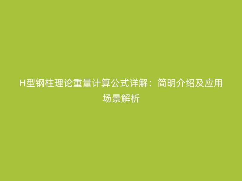 H型鋼柱理論重量計(jì)算公式詳解:簡明介紹及應(yīng)用場景解析
