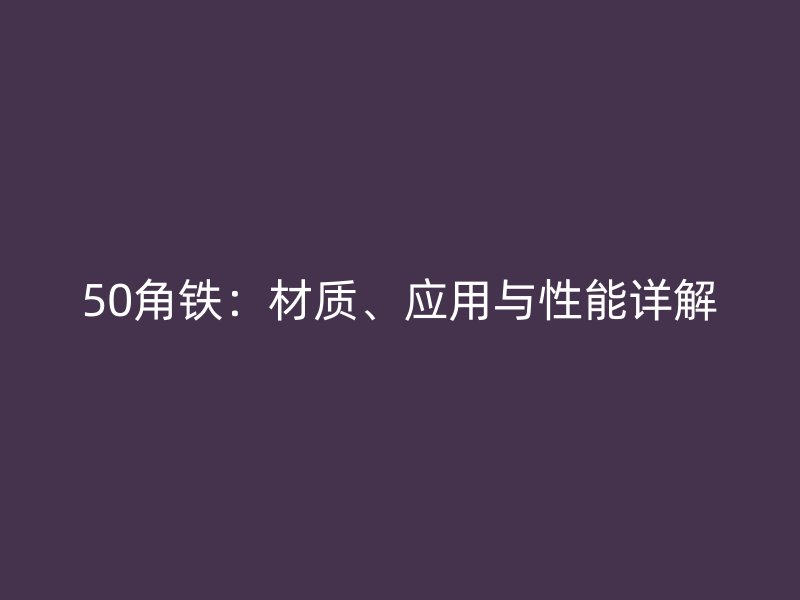 50角鐵：材質(zhì)、應(yīng)用與性能詳解