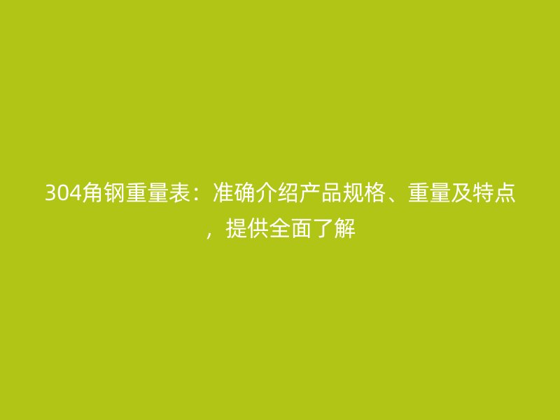 304角鋼重量表：準(zhǔn)確介紹產(chǎn)品規(guī)格、重量及特點(diǎn)，提供全面了解
