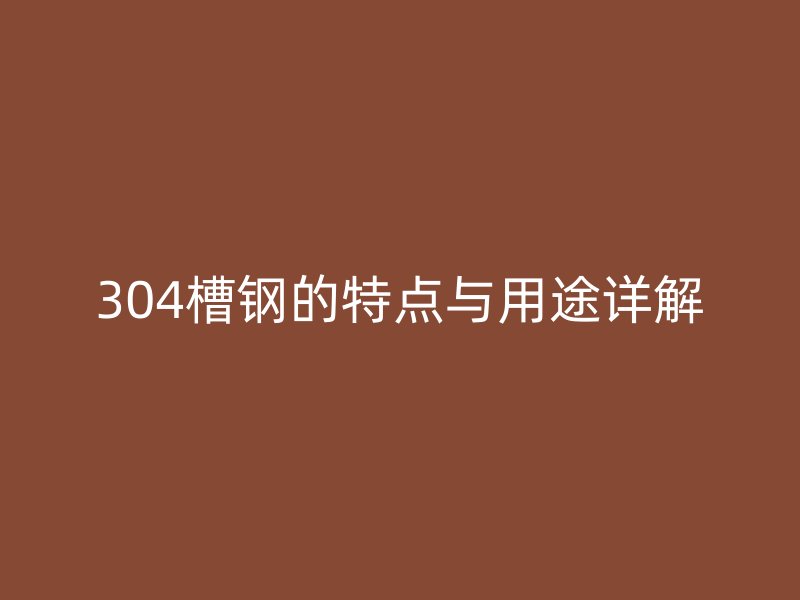 304槽鋼的特點與用途詳解