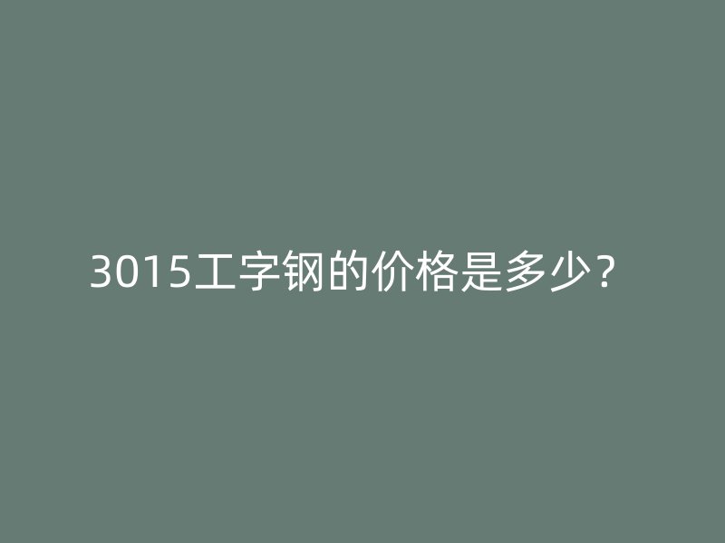 3015工字鋼的價格是多少？