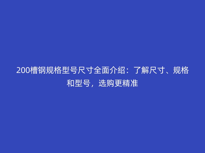 200槽鋼規(guī)格型號(hào)尺寸全面介紹：了解尺寸、規(guī)格和型號(hào)，選購(gòu)更精準(zhǔn)