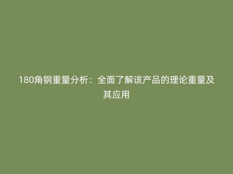 180角鋼重量分析:全面了解該產(chǎn)品的理論重量及其應(yīng)用