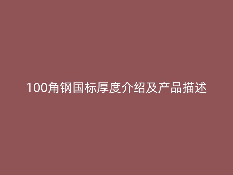 100角鋼國(guó)標(biāo)厚度介紹及產(chǎn)品描述