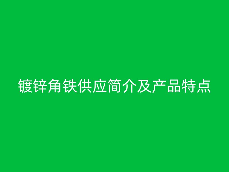 鍍鋅角鐵供應(yīng)簡介及產(chǎn)品特點(diǎn)