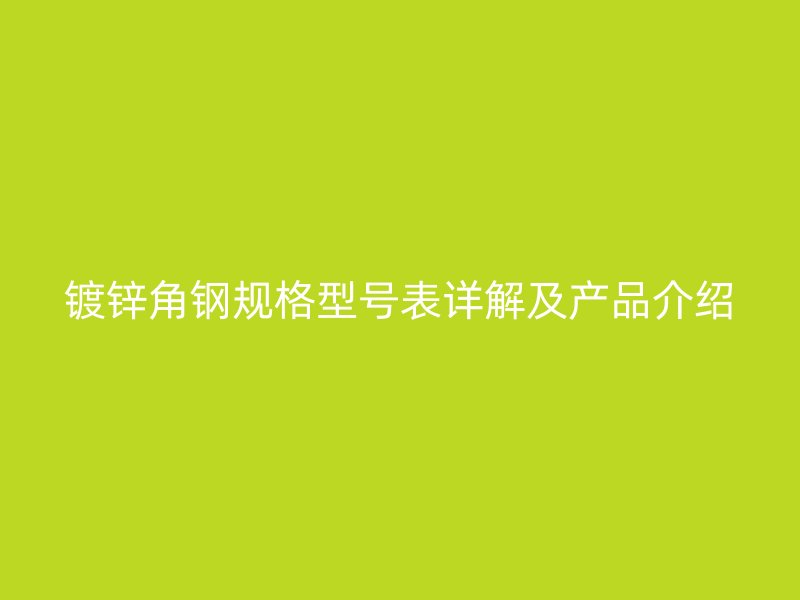 鍍鋅角鋼規(guī)格型號表詳解及產(chǎn)品介紹