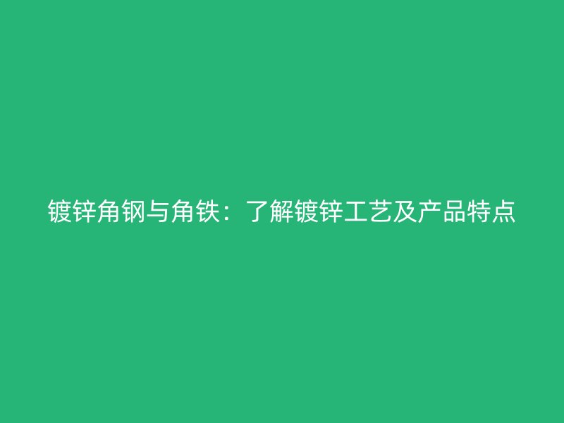 鍍鋅角鋼與角鐵：了解鍍鋅工藝及產(chǎn)品特點