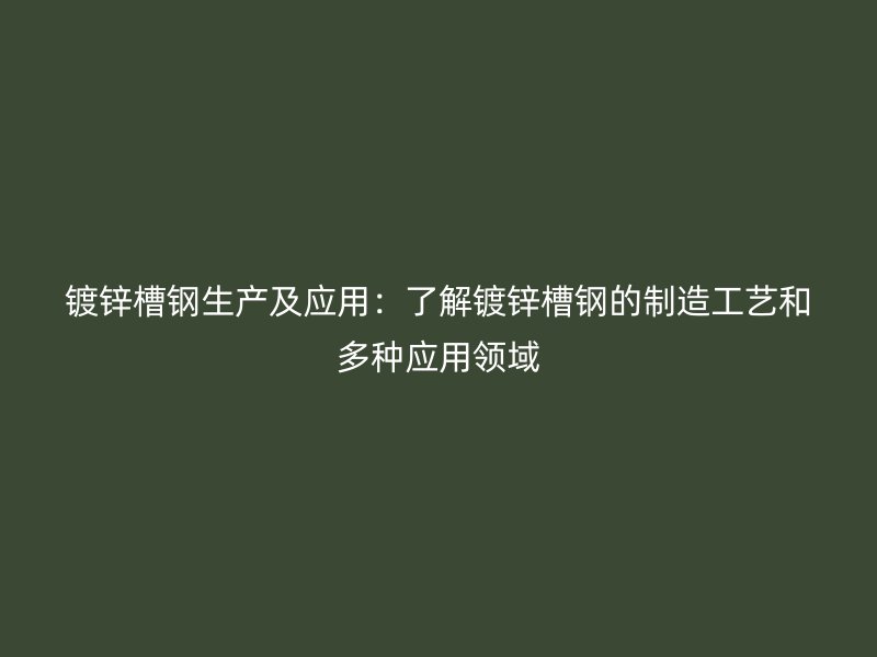 鍍鋅槽鋼生產(chǎn)及應(yīng)用:了解鍍鋅槽鋼的制造工藝和多種應(yīng)用領(lǐng)域