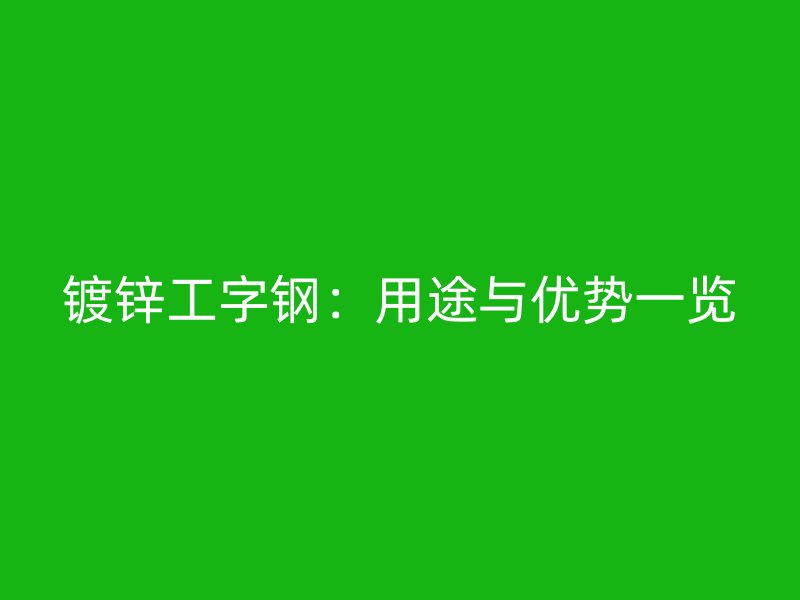 鍍鋅工字鋼:用途與優(yōu)勢(shì)一覽