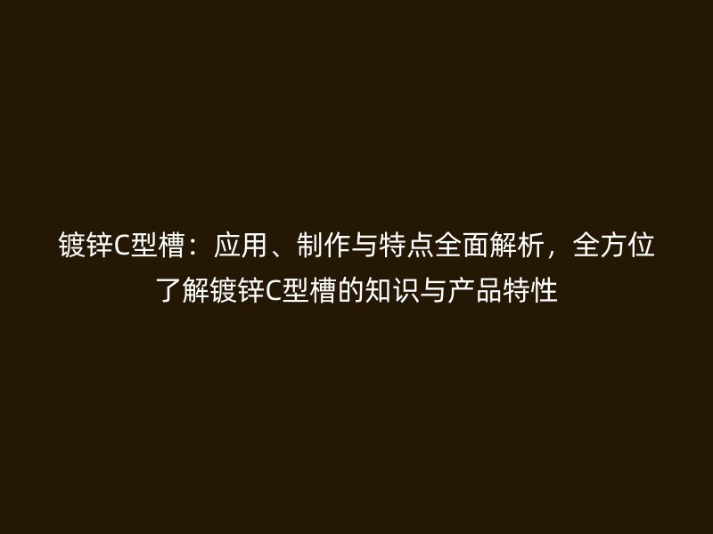 鍍鋅C型槽：應用、制作與特點全面解析，全方位了解鍍鋅C型槽的知識與產(chǎn)品特性