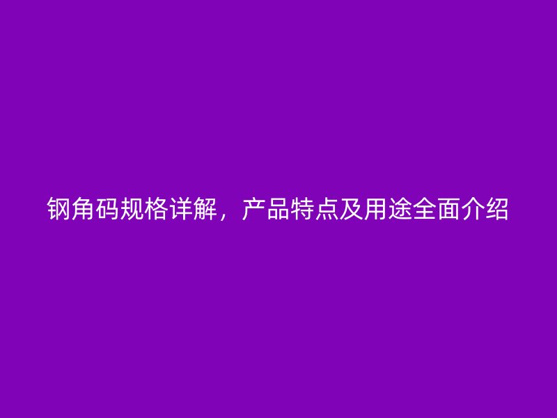 鋼角碼規(guī)格詳解，產(chǎn)品特點(diǎn)及用途全面介紹