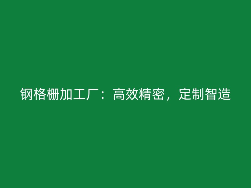 鋼格柵加工廠：高效精密，定制智造