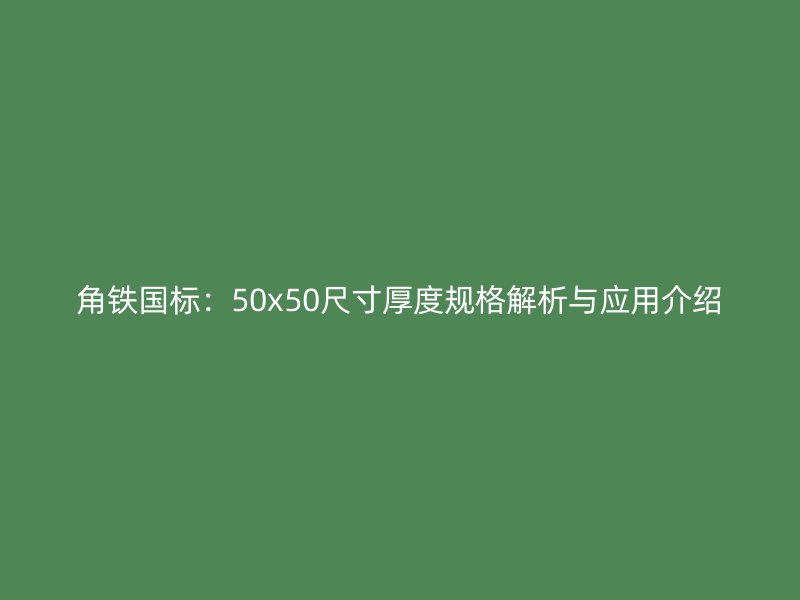 角鐵國標：50x50尺寸厚度規(guī)格解析與應(yīng)用介紹