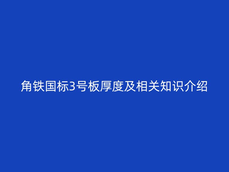 角鐵國標(biāo)3號板厚度及相關(guān)知識介紹