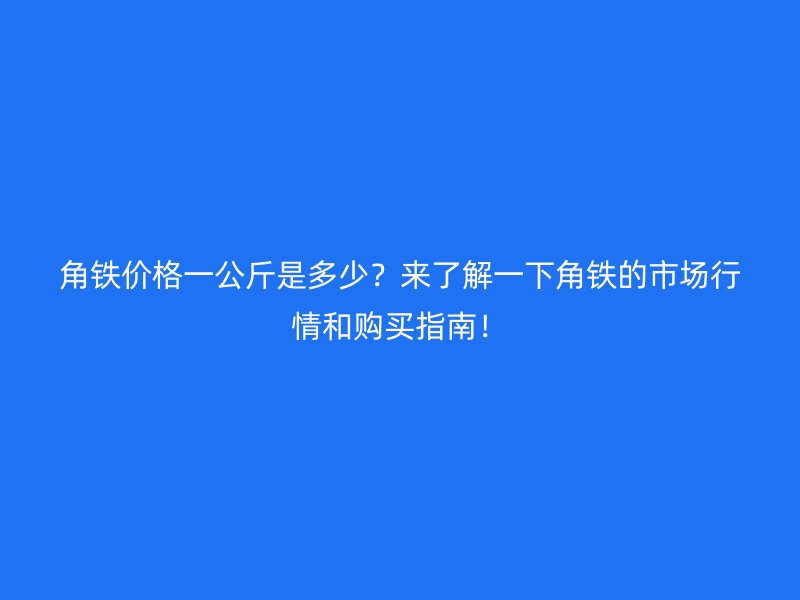 角鐵價(jià)格一公斤是多少？來了解一下角鐵的市場行情和購買指南！