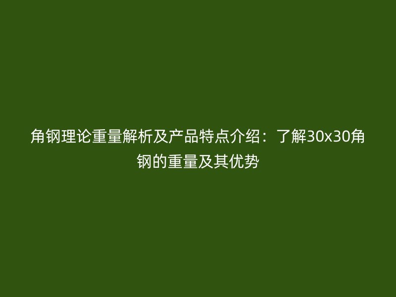 角鋼理論重量解析及產(chǎn)品特點(diǎn)介紹：了解30x30角鋼的重量及其優(yōu)勢