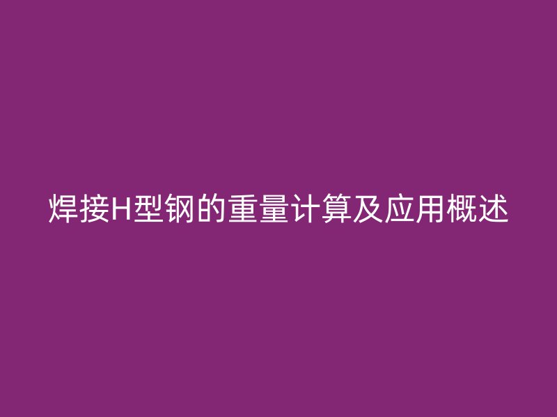 焊接H型鋼的重量計算及應用概述