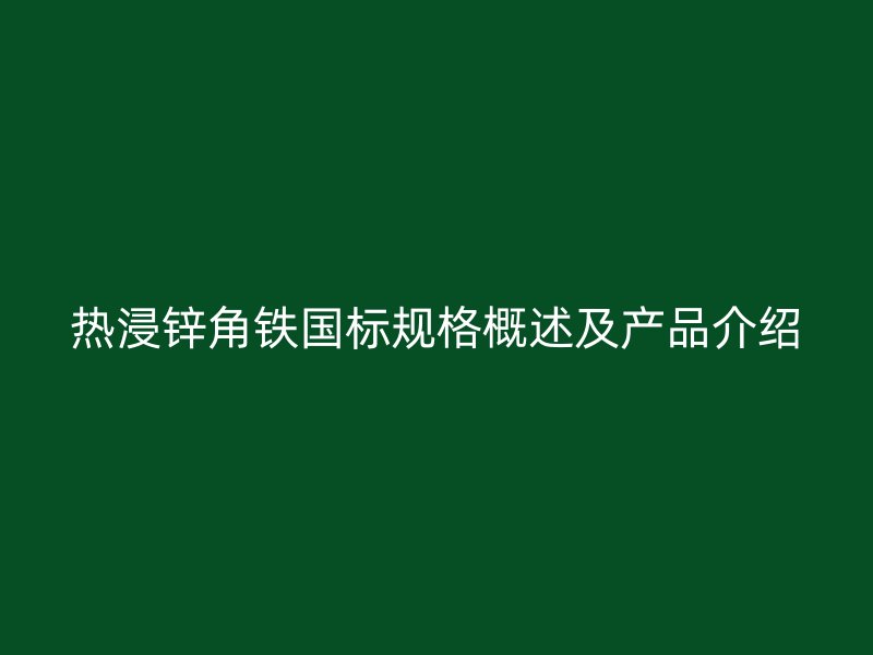 熱浸鋅角鐵國(guó)標(biāo)規(guī)格概述及產(chǎn)品介紹
