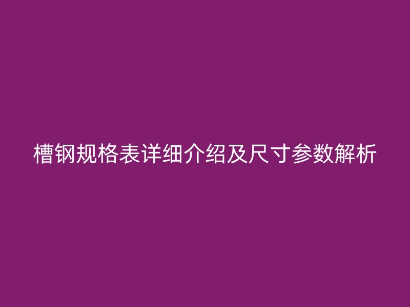 槽鋼規(guī)格表詳細(xì)介紹及尺寸參數(shù)解析