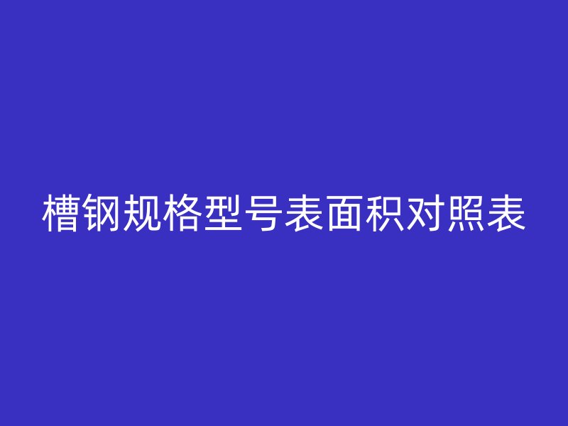 槽鋼規(guī)格型號(hào)表面積對(duì)照表