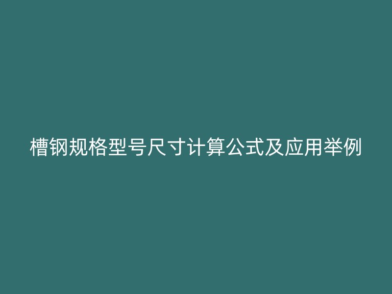 槽鋼規(guī)格型號(hào)尺寸計(jì)算公式及應(yīng)用舉例