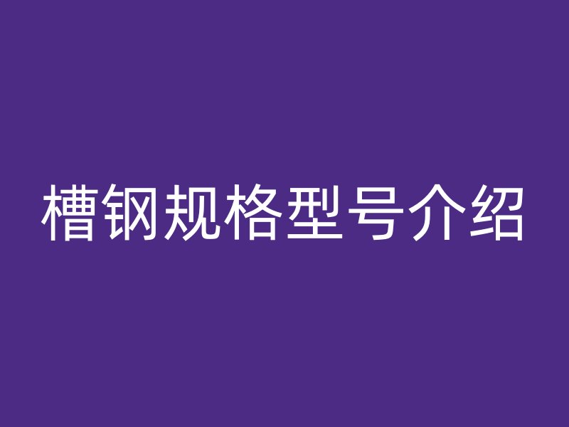 槽鋼規(guī)格型號介紹