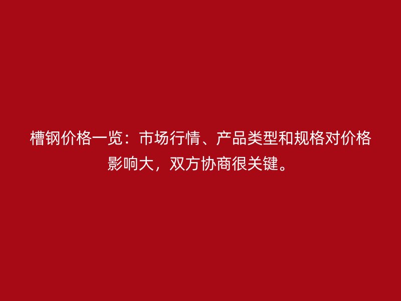 槽鋼價格一覽：市場行情、產(chǎn)品類型和規(guī)格對價格影響大，雙方協(xié)商很關(guān)鍵。