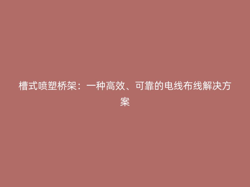 槽式噴塑橋架：一種高效、可靠的電線布線解決方案
