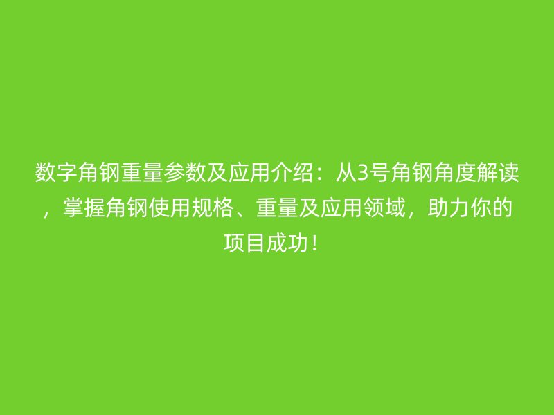 數(shù)字角鋼重量參數(shù)及應(yīng)用介紹：從3號(hào)角鋼角度解讀，掌握角鋼使用規(guī)格、重量及應(yīng)用領(lǐng)域，助力你的項(xiàng)目成功！