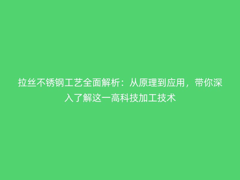 拉絲不銹鋼工藝全面解析：從原理到應(yīng)用，帶你深入了解這一高科技加工技術(shù)