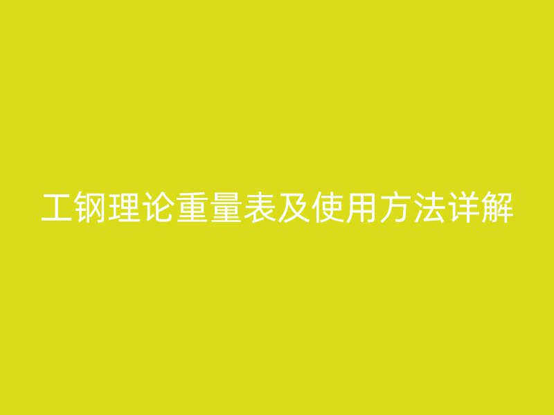 工鋼理論重量表及使用方法詳解