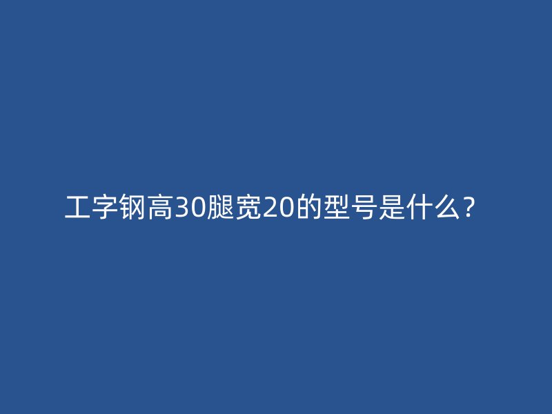 工字鋼高30腿寬20的型號(hào)是什么？