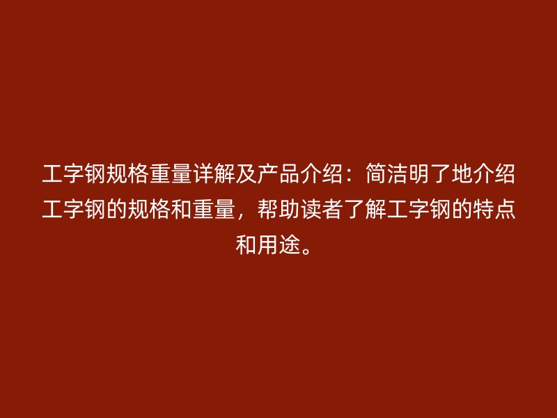 工字鋼規(guī)格重量詳解及產(chǎn)品介紹：簡潔明了地介紹工字鋼的規(guī)格和重量，幫助讀者了解工字鋼的特點(diǎn)和用途。