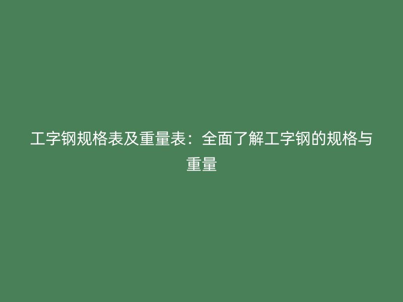 工字鋼規(guī)格表及重量表:全面了解工字鋼的規(guī)格與重量