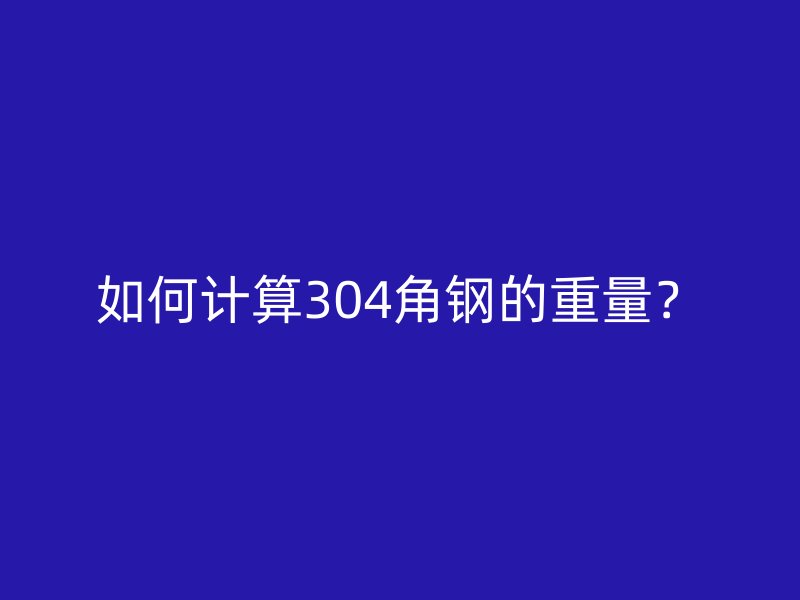 如何計(jì)算304角鋼的重量？
