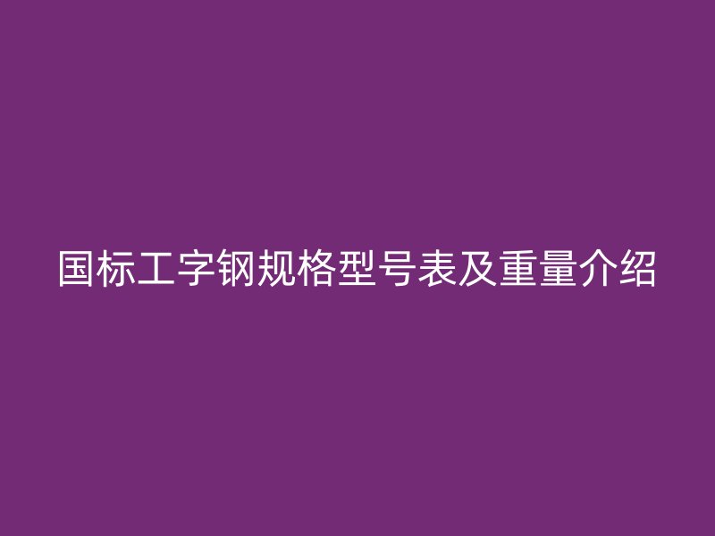 國標(biāo)工字鋼規(guī)格型號表及重量介紹