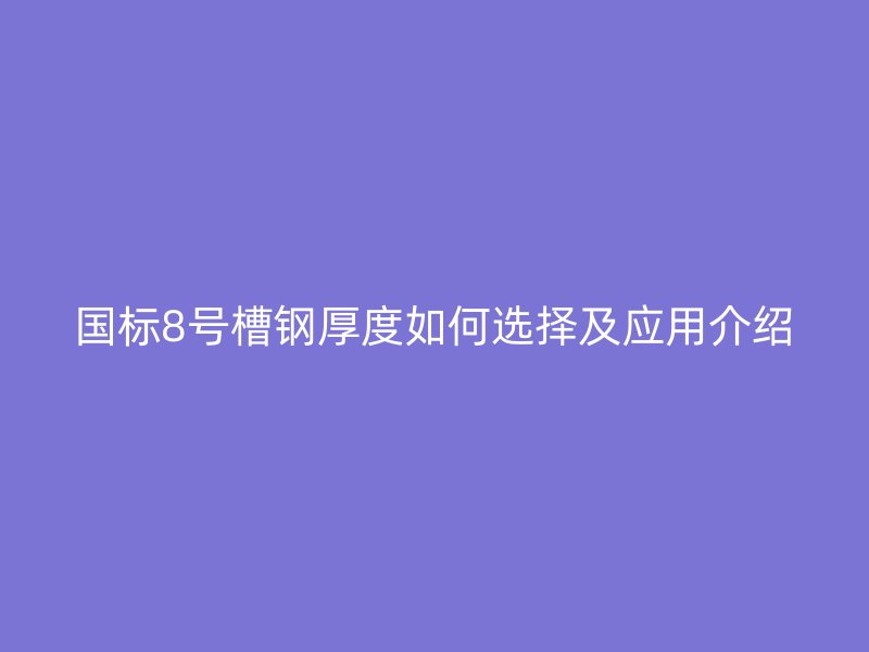 國標8號槽鋼厚度如何選擇及應(yīng)用介紹