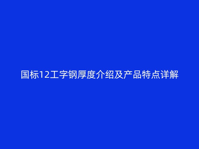 國標(biāo)12工字鋼厚度介紹及產(chǎn)品特點(diǎn)詳解