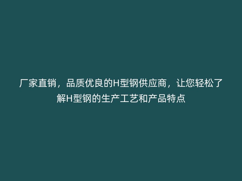 廠家直銷，品質優(yōu)良的H型鋼供應商，讓您輕松了解H型鋼的生產工藝和產品特點
