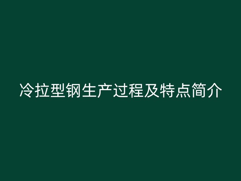 冷拉型鋼生產(chǎn)過程及特點簡介