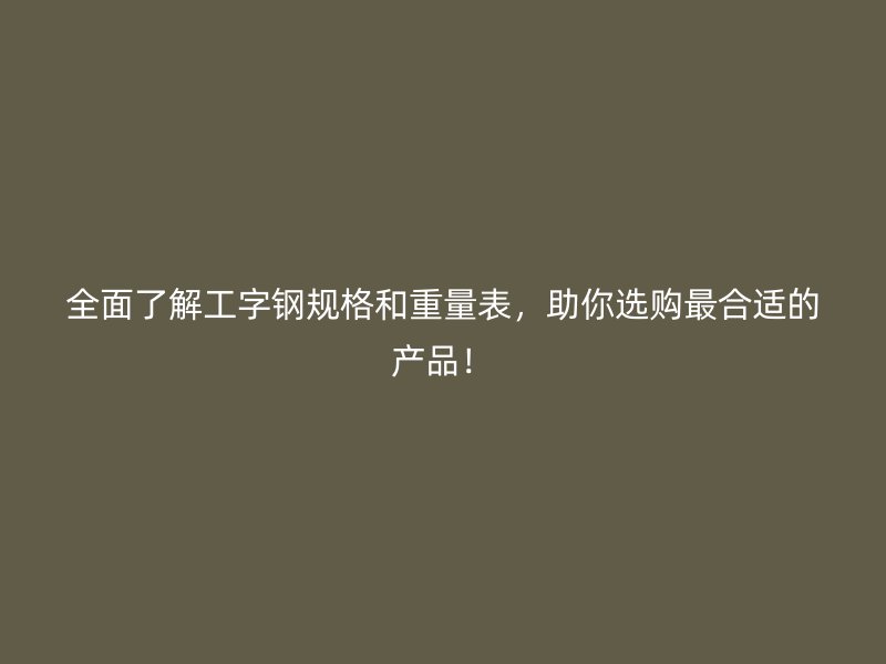 全面了解工字鋼規(guī)格和重量表，助你選購最合適的產(chǎn)品！